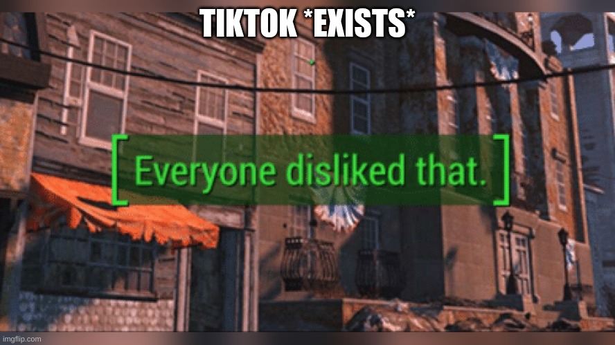 Fallout 4 Everyone Disliked That | TIKTOK *EXISTS* | image tagged in fallout 4 everyone disliked that | made w/ Imgflip meme maker