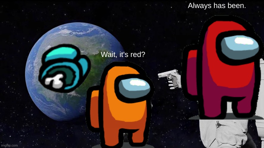 Wait, it's red? | Always has been. Wait, it's red? | image tagged in memes,always has been | made w/ Imgflip meme maker