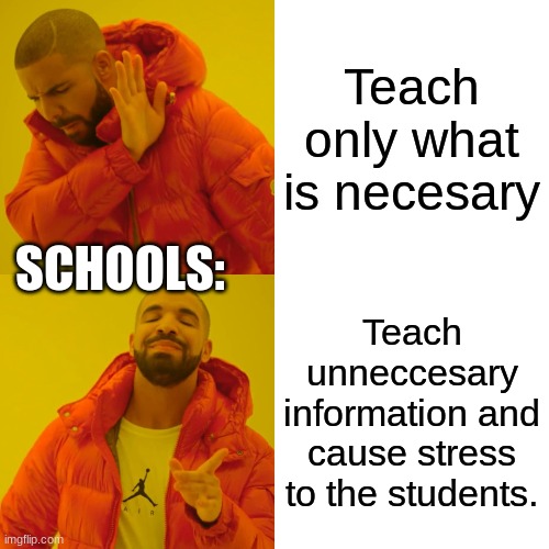 Drake Hotline Bling | Teach only what is necesary; SCHOOLS:; Teach unneccesary information and cause stress to the students. | image tagged in memes,drake hotline bling | made w/ Imgflip meme maker