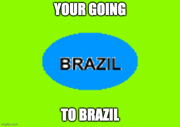 YA GOING TO BRAZIL | YOUR GOING; TO BRAZIL | image tagged in brazil,meme,brazil meme | made w/ Imgflip meme maker