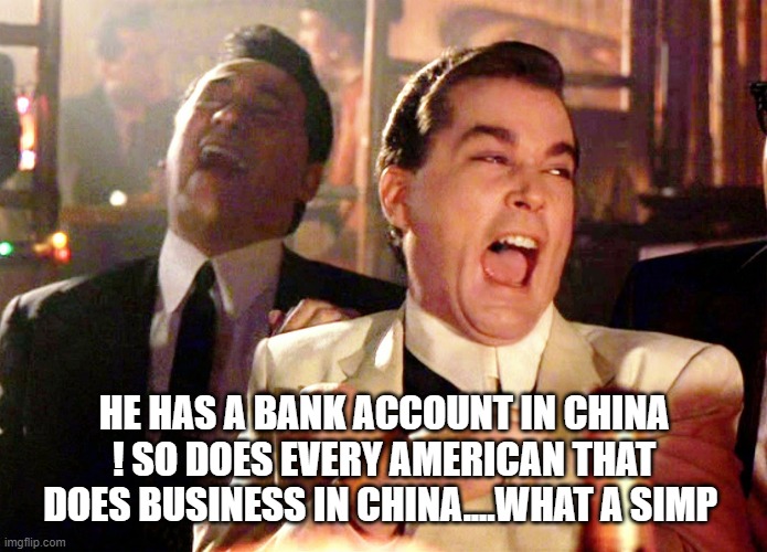 Good Fellas Hilarious Meme | HE HAS A BANK ACCOUNT IN CHINA ! SO DOES EVERY AMERICAN THAT DOES BUSINESS IN CHINA....WHAT A SIMP | image tagged in memes,good fellas hilarious | made w/ Imgflip meme maker