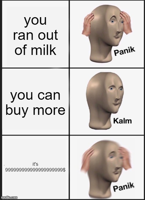 Man that’s a lot of money | you ran out of milk; you can buy more; it's 999999999999999999999$ | image tagged in memes,panik kalm panik | made w/ Imgflip meme maker