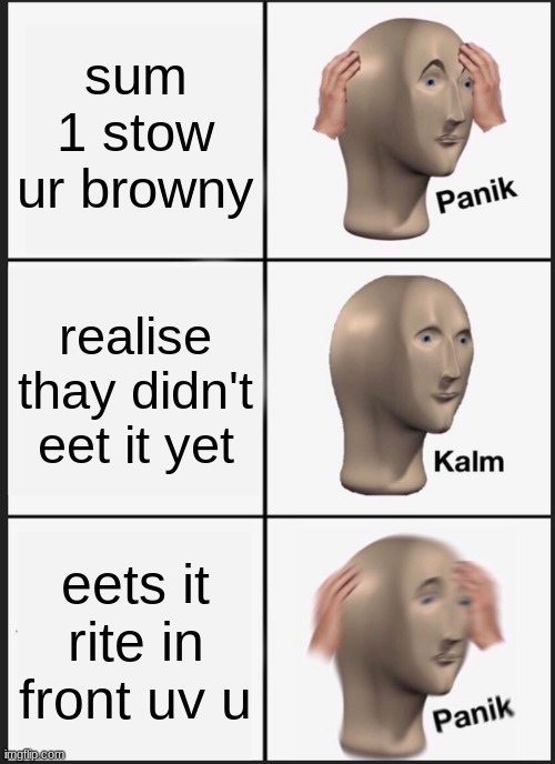 Panik Kalm Panik Meme | sum 1 stow ur browny; realise thay didn't eet it yet; eets it rite in front uv u | image tagged in memes,panik kalm panik | made w/ Imgflip meme maker