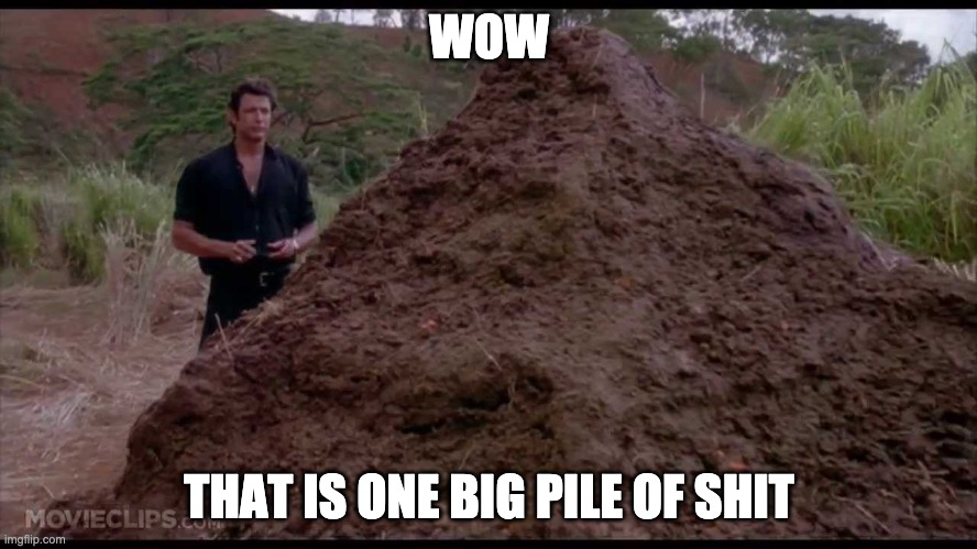 That is one big pile of shit | WOW; THAT IS ONE BIG PILE OF SHIT | image tagged in that is one big pile of shit | made w/ Imgflip meme maker