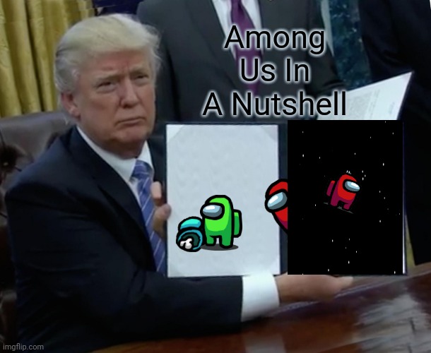 What Among Us Is | Among Us In A Nutshell | image tagged in memes,trump bill signing | made w/ Imgflip meme maker