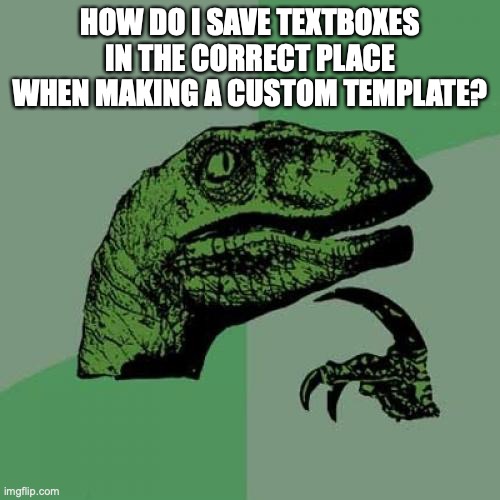 Philosoraptor Meme | HOW DO I SAVE TEXTBOXES IN THE CORRECT PLACE WHEN MAKING A CUSTOM TEMPLATE? | image tagged in memes,philosoraptor | made w/ Imgflip meme maker