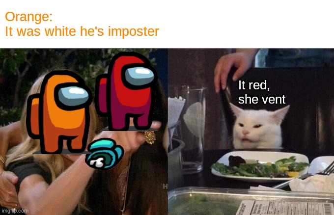 Who Sus? | Orange:
It was white he's imposter; It red, she vent | image tagged in memes,woman yelling at cat | made w/ Imgflip meme maker