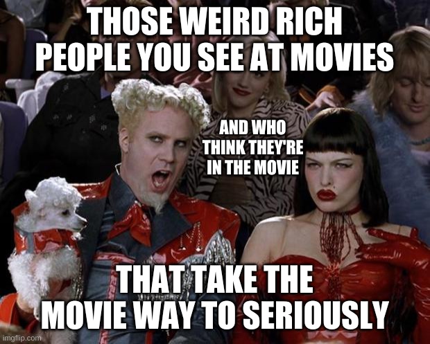 Mugatu So Hot Right Now Meme | THOSE WEIRD RICH PEOPLE YOU SEE AT MOVIES; AND WHO THINK THEY'RE IN THE MOVIE; THAT TAKE THE MOVIE WAY TO SERIOUSLY | image tagged in memes,mugatu so hot right now | made w/ Imgflip meme maker