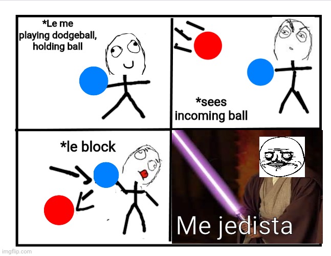 I know people don't do rage comics anymore, but I had the idea and had to run with it. | *Le me playing dodgeball, holding ball; *sees incoming ball; *le block; Me jedista | image tagged in blank quadrant,rage comics,dodgeball,jedi | made w/ Imgflip meme maker