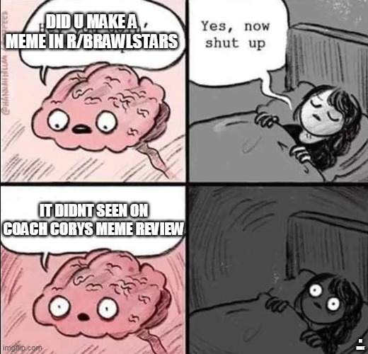 im making this meme in reddit | DID U MAKE A MEME IN R/BRAWLSTARS; IT DIDNT SEEN ON COACH CORYS MEME REVIEW; IT DINT | image tagged in waking up brain,brawl stars,meme review,coach cory | made w/ Imgflip meme maker