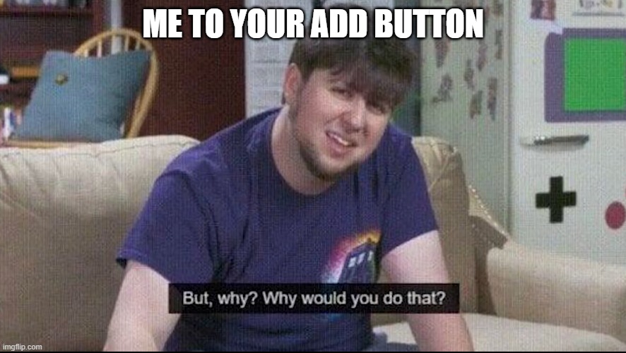 But why why would you do that? | ME TO YOUR ADD BUTTON | image tagged in but why why would you do that | made w/ Imgflip meme maker