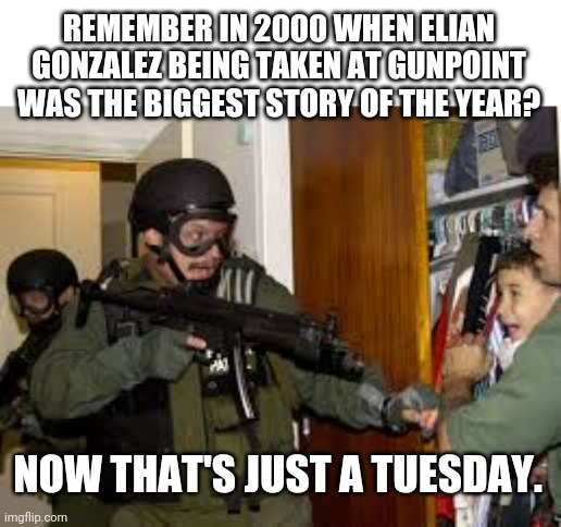 REMEMBER IN 2000 WHEN ELIAN GONZALEZ BEING TAKEN AT GUNPOINT WAS THE BIGGEST STORY OF THE YEAR? NOW THAT'S JUST A TUESDAY. | image tagged in WhereAreTheChildren | made w/ Imgflip meme maker