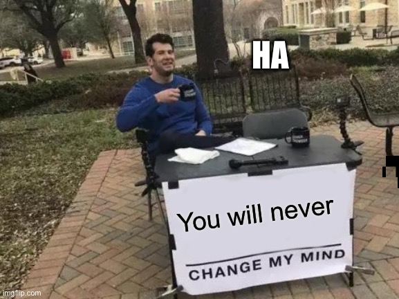 Change My Mind Meme | HA; You will never | image tagged in memes,change my mind | made w/ Imgflip meme maker