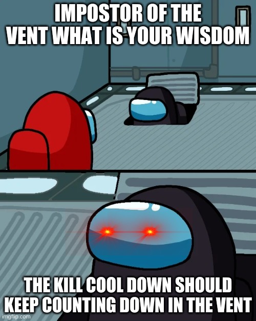 impostor of the vent | IMPOSTOR OF THE VENT WHAT IS YOUR WISDOM; THE KILL COOL DOWN SHOULD KEEP COUNTING DOWN IN THE VENT | image tagged in impostor of the vent | made w/ Imgflip meme maker