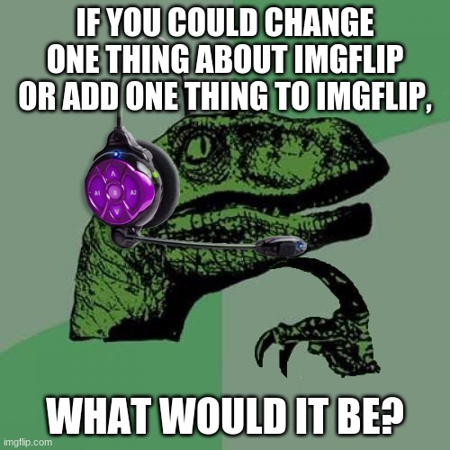 just one. | IF YOU COULD CHANGE ONE THING ABOUT IMGFLIP OR ADD ONE THING TO IMGFLIP, WHAT WOULD IT BE? | image tagged in philosoraptor headset,imgflip,choice | made w/ Imgflip meme maker