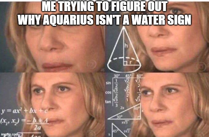 it makes no sense | ME TRYING TO FIGURE OUT WHY AQUARIUS ISN'T A WATER SIGN | image tagged in math lady/confused lady | made w/ Imgflip meme maker
