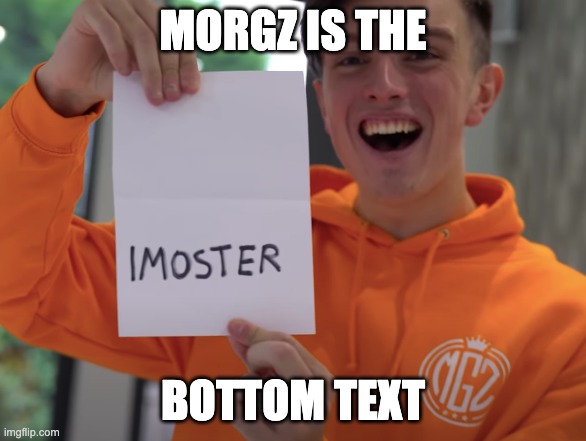 IMOSTER | MORGZ IS THE; BOTTOM TEXT | image tagged in morgz | made w/ Imgflip meme maker
