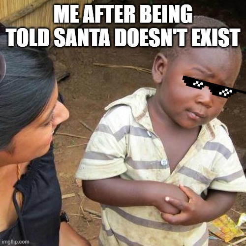 Third World Skeptical Kid | ME AFTER BEING TOLD SANTA DOESN'T EXIST | image tagged in memes,third world skeptical kid | made w/ Imgflip meme maker