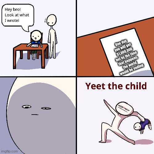 Yeet the child | One day you will get $1,000,000 but by the time that happens, the world would be ending | image tagged in yeet the child | made w/ Imgflip meme maker