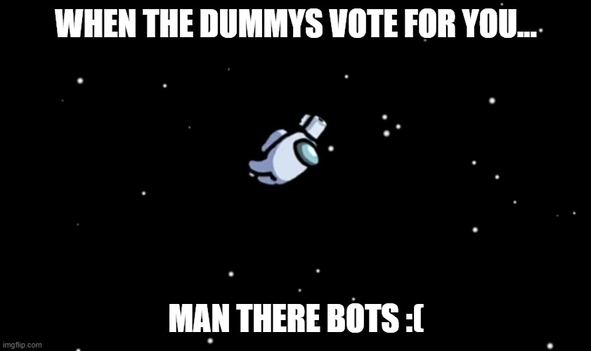 Among Us ejected | WHEN THE DUMMYS VOTE FOR YOU... MAN THERE BOTS :( | image tagged in among us ejected | made w/ Imgflip meme maker