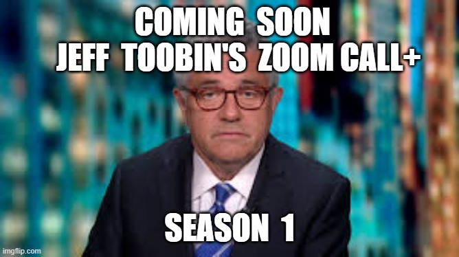 COMING  SOON         JEFF  TOOBIN'S  ZOOM CALL+; SEASON  1 | image tagged in jeff toobin,jeffery toobin,zoom call,cnn fake news | made w/ Imgflip meme maker