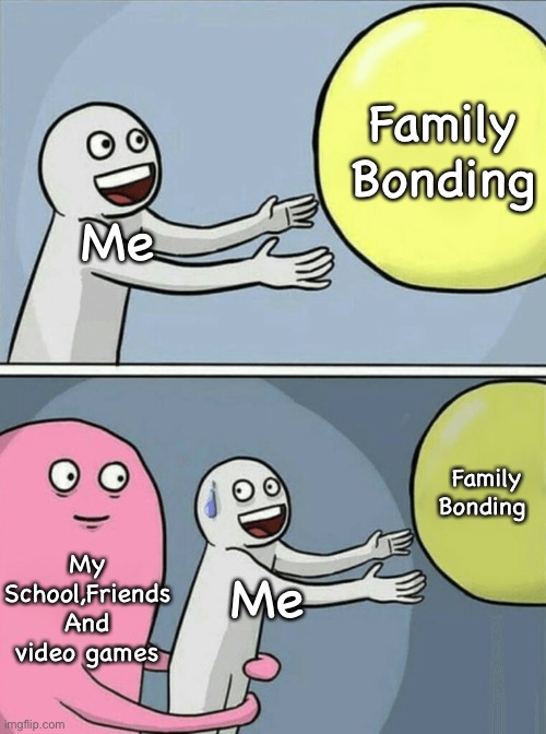 Yes True | Family Bonding; Me; Family Bonding; My School,Friends And video games; Me | image tagged in memes,running away balloon | made w/ Imgflip meme maker