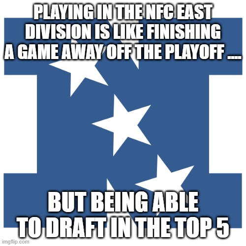 NFC east 2020 | PLAYING IN THE NFC EAST DIVISION IS LIKE FINISHING A GAME AWAY OFF THE PLAYOFF .... BUT BEING ABLE TO DRAFT IN THE TOP 5 | image tagged in nfl | made w/ Imgflip meme maker