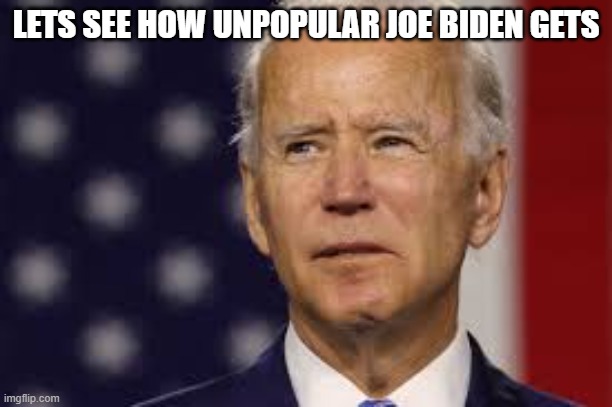 Joe Biden is bad. | LETS SEE HOW UNPOPULAR JOE BIDEN GETS | image tagged in biden | made w/ Imgflip meme maker