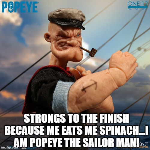 Popeye | STRONGS TO THE FINISH BECAUSE ME EATS ME SPINACH...I AM POPEYE THE SAILOR MAN! | image tagged in popeye | made w/ Imgflip meme maker