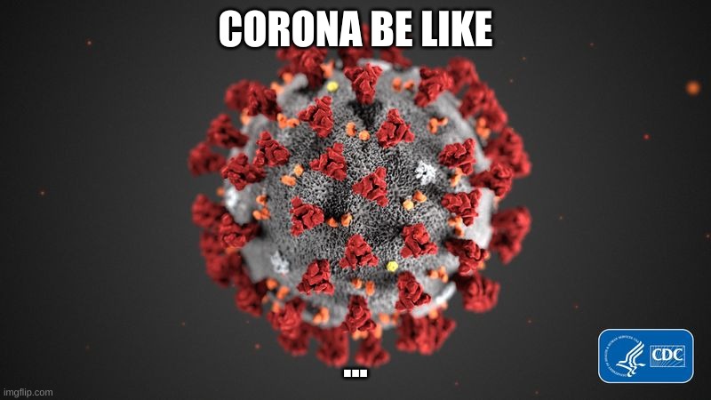 IDK what to add... upvote if relateable | CORONA BE LIKE; ... | image tagged in covid 19 | made w/ Imgflip meme maker