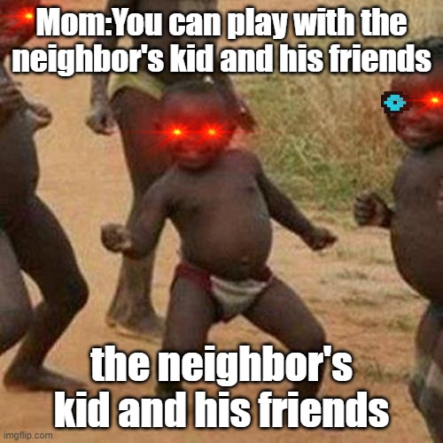 The neighbors son wanna play? | Mom:You can play with the neighbor's kid and his friends; the neighbor's kid and his friends | image tagged in memes,third world success kid | made w/ Imgflip meme maker