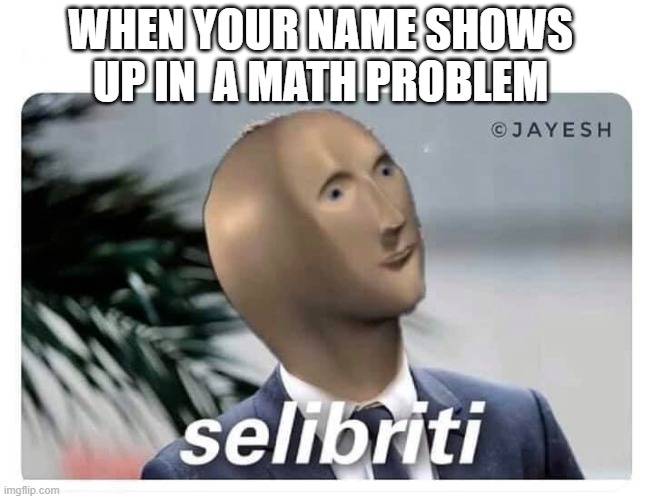 back in grade 3 | WHEN YOUR NAME SHOWS UP IN  A MATH PROBLEM | image tagged in meme man selibriti | made w/ Imgflip meme maker