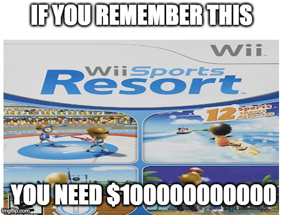 IF YOU REMEMBER THIS; YOU NEED $100000000000 | image tagged in memes,wii,blank | made w/ Imgflip meme maker