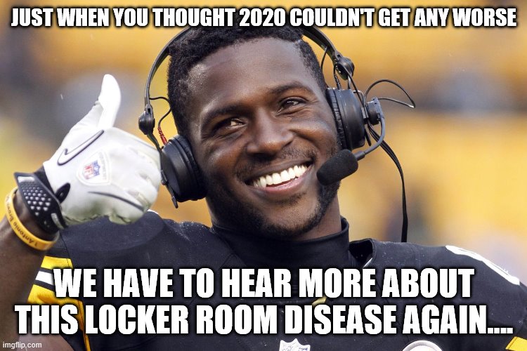Antonio Brown |  JUST WHEN YOU THOUGHT 2020 COULDN'T GET ANY WORSE; WE HAVE TO HEAR MORE ABOUT THIS LOCKER ROOM DISEASE AGAIN.... | image tagged in antonio brown | made w/ Imgflip meme maker