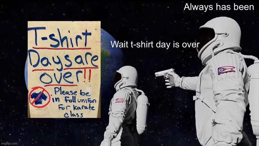Always Has Been Meme | Always has been; Wait t-shirt day is over | image tagged in memes,always has been | made w/ Imgflip meme maker