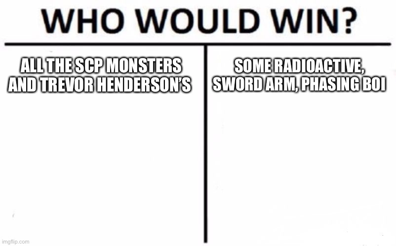 I will win | ALL THE SCP MONSTERS AND TREVOR HENDERSON’S; SOME RADIOACTIVE, SWORD ARM, PHASING BOI | image tagged in memes,who would win | made w/ Imgflip meme maker