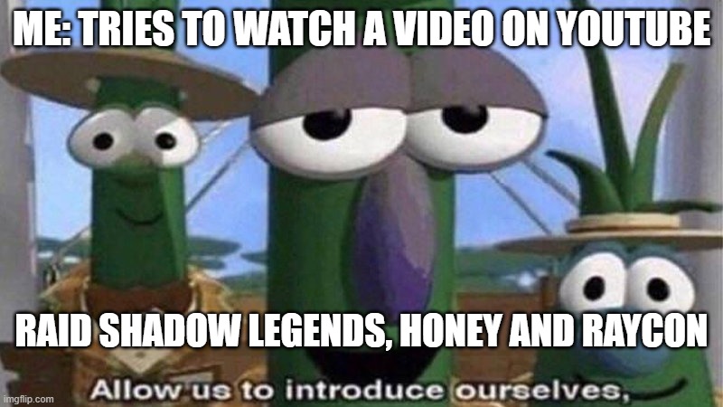 YT Sponsors | ME: TRIES TO WATCH A VIDEO ON YOUTUBE; RAID SHADOW LEGENDS, HONEY AND RAYCON | image tagged in veggietales 'allow us to introduce ourselfs',honey,youtube,sponsor | made w/ Imgflip meme maker