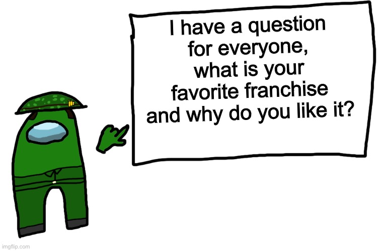 Among us whiteboard | I have a question for everyone, what is your favorite franchise and why do you like it? | image tagged in among us whiteboard | made w/ Imgflip meme maker