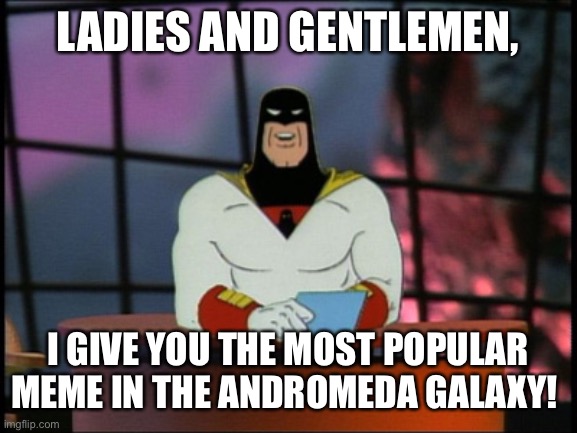 Space ghost announcement | LADIES AND GENTLEMEN, I GIVE YOU THE MOST POPULAR MEME IN THE ANDROMEDA GALAXY! | image tagged in space ghost announcement | made w/ Imgflip meme maker