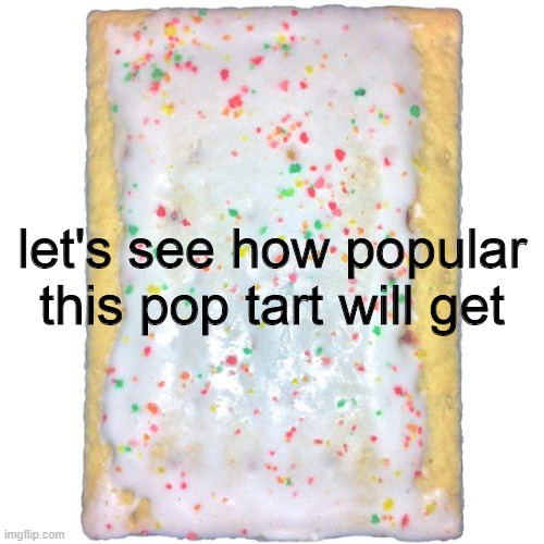 p o p  t a r t | let's see how popular this pop tart will get | image tagged in pop tarts | made w/ Imgflip meme maker