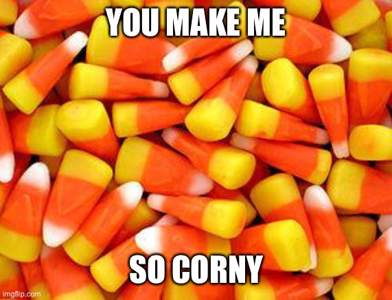 Candy Corn | YOU MAKE ME; SO CORNY | image tagged in candy corn | made w/ Imgflip meme maker