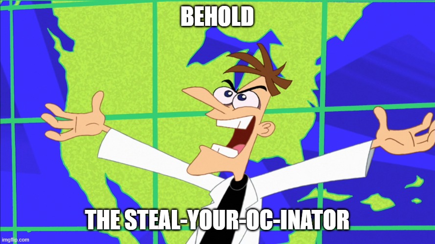 Heinz Doofenshmirtz Behold Inator | BEHOLD THE STEAL-YOUR-OC-INATOR | image tagged in heinz doofenshmirtz behold inator | made w/ Imgflip meme maker