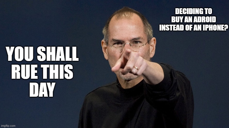 iphone instead of android decision | DECIDING TO BUY AN ADROID INSTEAD OF AN IPHONE? YOU SHALL
RUE THIS
DAY | image tagged in steve jobs,iphone vs android,apple | made w/ Imgflip meme maker