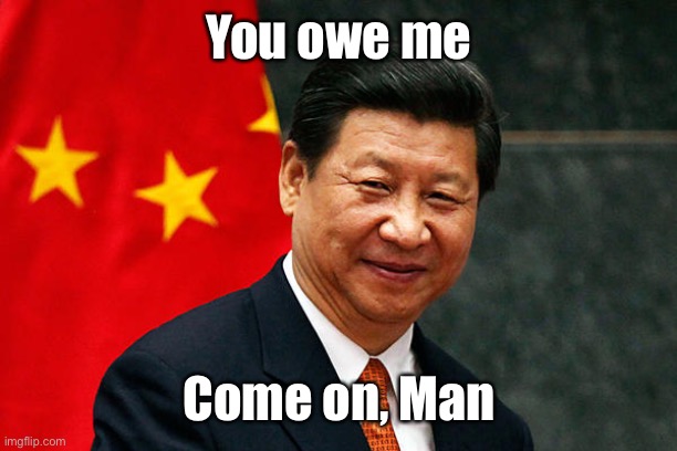 Xi Jinping | You owe me Come on, Man | image tagged in xi jinping | made w/ Imgflip meme maker