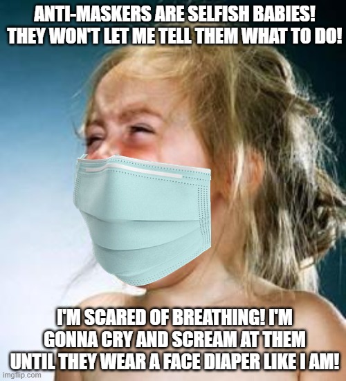 Pro-maskers, the real babies | ANTI-MASKERS ARE SELFISH BABIES! THEY WON'T LET ME TELL THEM WHAT TO DO! I'M SCARED OF BREATHING! I'M GONNA CRY AND SCREAM AT THEM UNTIL THEY WEAR A FACE DIAPER LIKE I AM! | image tagged in screaming baby girl,covid-19,masks,hysteria | made w/ Imgflip meme maker