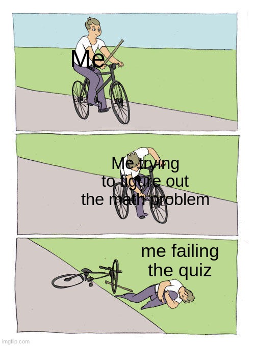 Bike Fall | Me; Me trying to figure out the math problem; me failing the quiz | image tagged in memes,bike fall | made w/ Imgflip meme maker