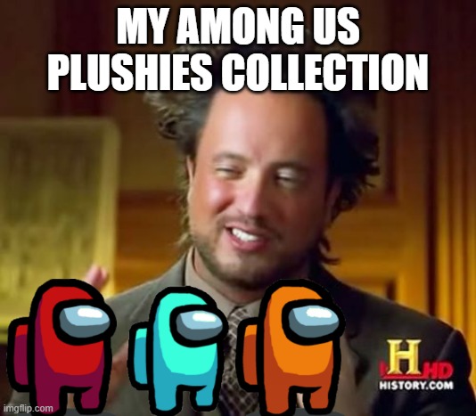Ancient Aliens Meme | MY AMONG US PLUSHIES COLLECTION | image tagged in memes,ancient aliens,funny memes,funny | made w/ Imgflip meme maker