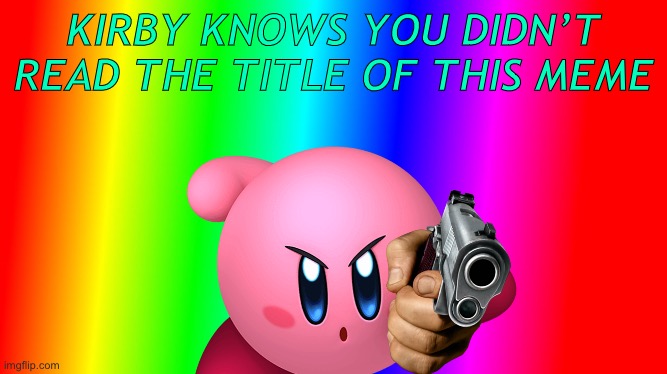 Its too late | KIRBY KNOWS YOU DIDN’T READ THE TITLE OF THIS MEME | image tagged in kirby | made w/ Imgflip meme maker