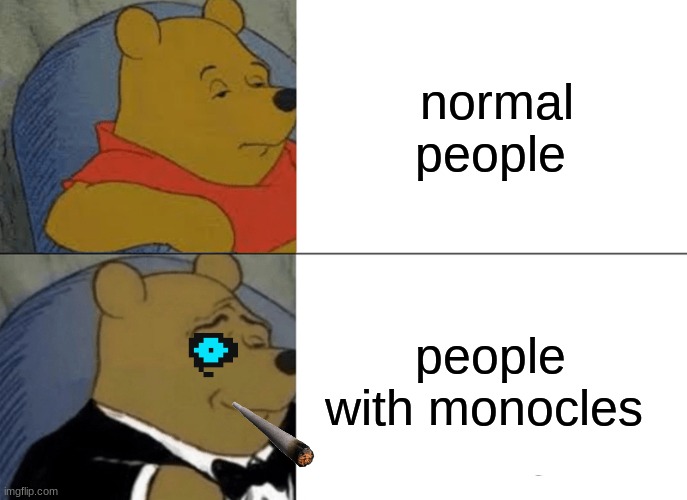 Tuxedo Winnie The Pooh Meme | normal people; people with monocles | image tagged in memes,tuxedo winnie the pooh | made w/ Imgflip meme maker