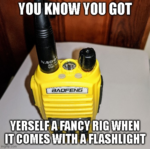 Baofeng flashlight | YOU KNOW YOU GOT; YERSELF A FANCY RIG WHEN IT COMES WITH A FLASHLIGHT | image tagged in flashlight,radio,baofeng,ham,humor,technology | made w/ Imgflip meme maker